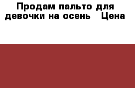 Продам пальто для девочки на осень › Цена ­ 490 - Красноярский край, Железногорск г. Дети и материнство » Детская одежда и обувь   . Красноярский край,Железногорск г.